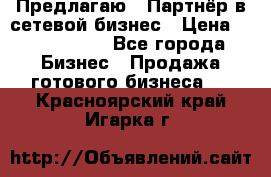 Предлагаю : Партнёр в сетевой бизнес › Цена ­ 1 500 000 - Все города Бизнес » Продажа готового бизнеса   . Красноярский край,Игарка г.